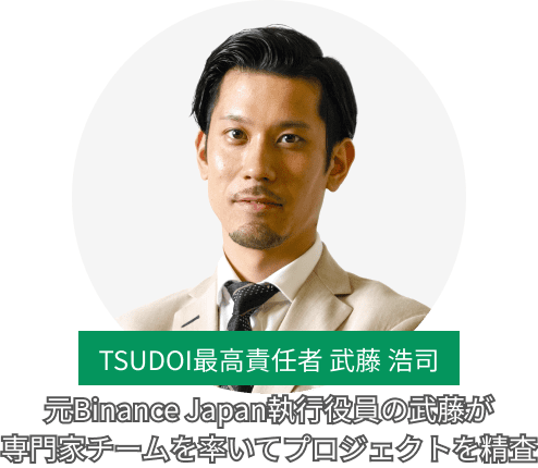 TSUDOI最高責任者 武藤 浩司 元Binance Japan執行役員の武藤が専門家チームを率いてプロジェクトを精査