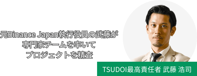 TSUDOI最高責任者 武藤 浩司 元Binance Japan執行役員の武藤が専門家チームを率いてプロジェクトを精査